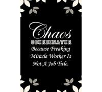 Chaos Coordinator Because Freaking Miracle Worker Is Not A Job Title: Notebook with Funny Saying On Cover for Friends, School, Family, Office, New ... Santa, Birthday, Staff Manager (6x9 inches)
