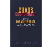Chaos Coordinator: Because 'Miracle Worker' Isn't An Official Job Title: A Notebook for the Beautifully Overwhelmed: Funny Office Gag Gift for ... or Assistant, Sarcastic Work Humor Journal