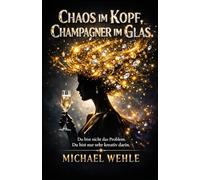Chaos im Kopf - Champagner im Glas: Du bist nicht das Problem - Du bist nur sehr kreativ darin