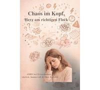 Chaos im Kopf, Herz am richtigen Fleck: ADHS bei Erwachsenen - ehrlich, humorvoll & ohne Bullshit