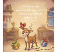 Chaos in der Weihnachtswerkstatt- Wenn ein Rentier aufräumt...: Eine lustige Weihnachtsgeschichte über Chaos, Mut und ein kleines Rentier, das nur helfen will