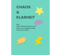 Chaos & Klarheit: Dein ADHS-Überlebensbuch für alles, was du gleichzeitig (nicht) tun willst