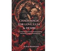 Chaos Magic for Love, Lust, and Desire: A Comprehensive Grimoire for Finding, Attracting, and Maintaining Love: Love Spells, Sigils, And Attraction Rituals