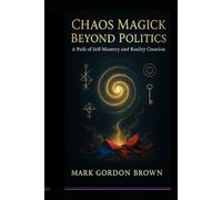 Chaos Magick Beyond Politics:: A Path of Self-Mastery and Reality Creation