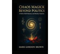 Chaos Magick Beyond Politics:: A Path of Self-Mastery and Reality Creation