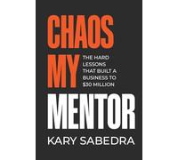 Chaos My Mentor: The Hard Lessons That Built a Business to 30 Million