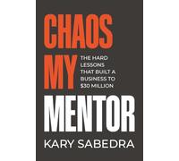 Chaos My Mentor: The Hard Lessons That Built a Business to 30 Million