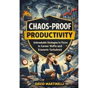 Chaos-Proof Productivity: Unbreakable Strategies to Thrive in Career Shifts and Economic Turbulence