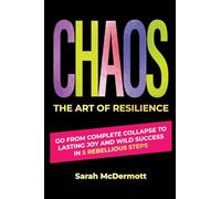 CHAOS - The Art of Resilience: Go From Complete Collapse to Lasting Joy and Wild Success in 5 Rebellious Steps