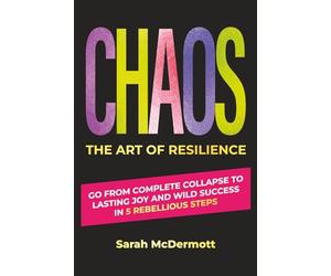 CHAOS - The Art of Resilience: Go From Complete Collapse to Lasting Joy and Wild Success in 5 Rebellious Steps