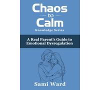 Chaos to Calm: A Real Parent's Guide to Emotional Dysregulation (Chaos to Calm - Knowledge Series)