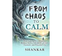 Chaos to Calm: How to Stop Overthinking, Reduce Stress, and Build a Clear, Focused, and Peaceful Life