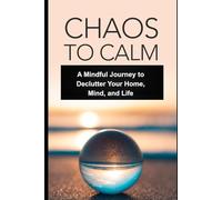 Chaos to Calm: Mindful Decluttering for Inner Peace and Lasting Clarity