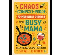 Chaos to Compost-Proof: 5-Ingredient Dinners for the Busy Mama - Feed the Fam, Save the Sanity