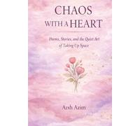 Chaos With A Heart: Poems, Stories, and the Quiet Art of Taking Up Space