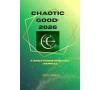 Chaotic Good: A Sagittarius Survival Journal: 52 weeks of cosmic chaos, deep thoughts, and questionable decisions