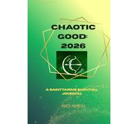 Chaotic Good: A Sagittarius Survival Journal: 52 weeks of cosmic chaos, deep thoughts, and questionable decisions