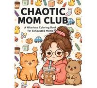 Chaotic Mom Club: A Hilarious Coloring Book for Exhausted Moms: 50 Relatable, Stress-Relieving Illustrations for the Beautifully Messy Chaos of Motherhood