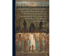 Chapitres supplémentaires du Livre des Morts 162 à 174, publiés d'après les monuments de Leide, du Louvre et du Musée Britannique; Volume 1