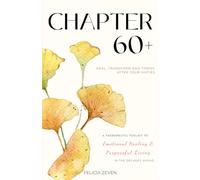 Chapter 60+: A Therapeutic Toolkit for Emotional Healing, Self-Discovery, and Purposeful Living for Seniors