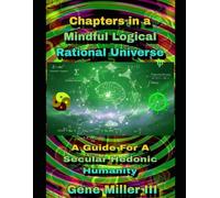 Chapters in a Mindful Logical Rational Universe: A guide for a secular hedonic humanity