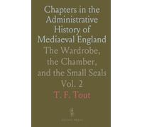Chapters in the Administrative History of Mediaeval England: The Wardrobe, the Chamber, and the Small Seals