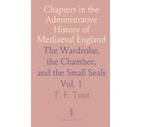 Chapters in the Administrative History of Mediaeval England: The Wardrobe, the Chamber, and the Small Seals