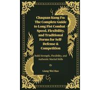 Chaquan Kung Fu: The Complete Guide to Long Fist Combat - Speed, Flexibility, and Traditional Forms for Self-Defense & Competition: Build Strength, Flexibility, and Authentic Martial Skills