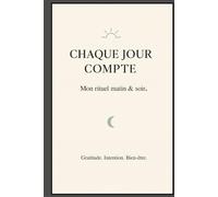 Chaque jour compte - Mon rituel matin & soir : Journal de routine non daté pour cultiver la gratitude, poser ses intentions et vivre plus sereinement