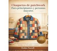 Chaquetas de patchwork para principiantes y personas mayores: Proyectos de tela paso a paso con técnicas sencillas, con comodidad y confianza