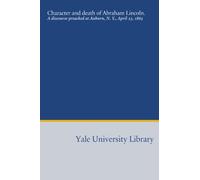 Character and death of Abraham Lincoln.: A discourse preached at Auburn, N. Y., April 23, 1865