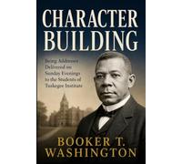 Character Building: Being Addresses Delivered on Sunday Evenings to the Students of Tuskegee Institute