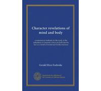 Character revelations of mind and body: a statement of methods for the study of the indications of character which are built into the face as a result of mental and bodily reactions