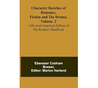 Character Sketches of Romance, Fiction, and the Drama, Vol. 2; A Revised American Edition of the Reader's Handbook