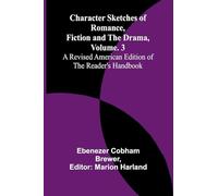 Character Sketches of Romance, Fiction, and the Drama, Vol. 3; A Revised American Edition of the Reader's Handbook