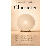 Character: The Original Classic of Moral Authority & the Foundation of Influence in a Definitive Edition