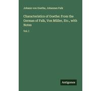 Characteristics of Goethe: From the German of Falk, Von Müller, Etc., with Notes: Vol. I