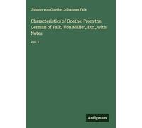 Characteristics of Goethe: From the German of Falk, Von Müller, Etc., with Notes: Vol. I
