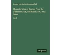 Characteristics of Goethe: From the German of Falk, Von Müller, Etc., with Notes: Vol. II