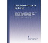 Characterization of particles: proceedings of the particle analysis session of the 13th annual conference of the Microbeam Analysis Society held at Ann Arbor, Michigan, June 22, 1978