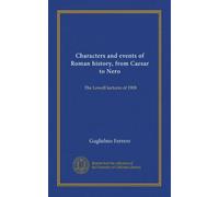 Characters and events of Roman history, from Caesar to Nero: The Lowell lectures of 1908