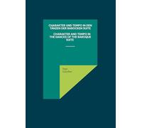 Charakter und Tempo in den Tänzen der Barocken Suite Charakter And Tempo In The Dances Of The Baroque Suite: Eine Zusammenstellung der wichtigsten ... but useful guide for dancers and musicians
