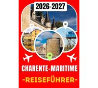 CHARENTE-MARITIME REISEFÜHRER 2026-2027: Ihr umfassender Reiseführer für La Rochelle, Île de Ré, Rochefort, Royan, Fort Boyard, versteckte Strände, ... Küche und unvergessliche Atlantikabenteuer