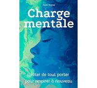 Charge mentale : arrêter de tout porter pour respirer à nouveau: Comprendre, réduire et alléger la charge mentale sans culpabilité