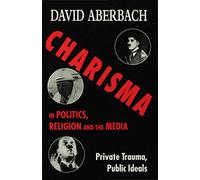 Charisma in Politics, Religion and the Media: Private Trauma, Public Ideals