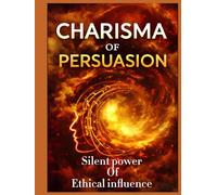 Charisma of persuasion .: The Silent Power of Ethical Influence Beyond Words.