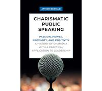 Charismatic Public Speaking: Passion, Power, Proximity, and Positivity: A History of Charisma with a Practical Application to Leadership