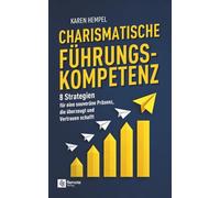 Charismatische Führungskompetenz: 8 Strategien für eine souveräne Präsenz, die überzeugt und Vertrauen schafft