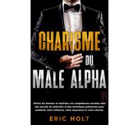 Charisme du mâle alpha: Attirez les femmes et maîtrisez vos compétences sociales avec des secrets de séduction et des techniques puissantes pour ... charisme, la confiance et le pouvoir social)