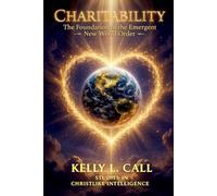 Charitability: The Foundation of the Emergent New World Order: Leveraging the Power of Pure Love to Govern Civilizational Liberty (How to Optimize Christlike Emotional and Spiritual Intelligence)